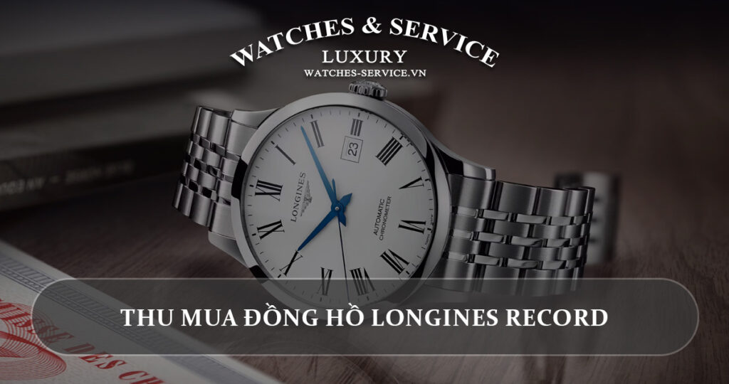 Thu mua dong ho Longines Record cu chinh hang