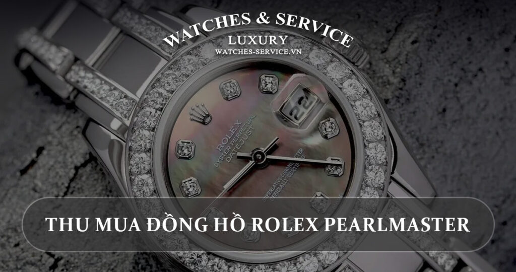 Thu mua dong ho Rolex Pearlmaster cu chinh hang